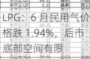 LPG：6 月民用气价格跌 1.94%，后市底部空间有限