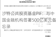 沙特公共投资基金PIF：与中国金融机构签署500亿美元备忘录