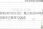 江南奕帆(301023.SZ)：截止到2024年6月20日公司股东户数是7206名