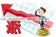 Grab上调年度营收预期，股价盘后大涨逾10%