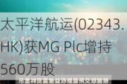 太平洋航运(02343.HK)获MG Plc增持560万股