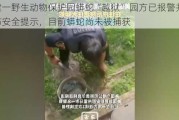 福建一野生动物保护园蟒蛇“越狱” 园方已报警并发布安全提示，目前蟒蛇尚未被捕获