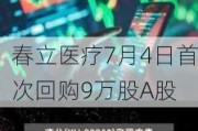 春立医疗7月4日首次回购9万股A股