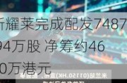 新耀莱完成配发7487.94万股 净筹约4640万港元