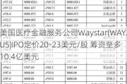 美国医疗金融服务公司Waystar(WAY.US)IPO定价20-23美元/股 筹资至多10.4亿美元