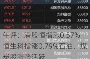 午评：港股恒指涨0.57% 恒生科指涨0.79%石油、煤炭股涨势活跃