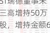 ST瑞德董事朱三高增持50万股，增持金额65.5万元