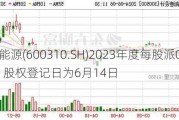 广西能源(600310.SH)2023年度每股派0.03元 股权登记日为6月14日