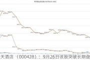 华天酒店 （000428）：9月26日该股突破长期盘整