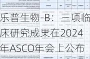 乐普生物-B：三项临床研究成果在2024年ASCO年会上公布