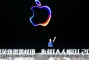 iOS 18终于融入AI技术，但外援或许难救掉队的苹果