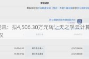 天威视讯：拟4,506.30万元转让天之孚云计算科技45%股权