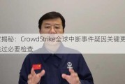 专家揭秘：CrowdStrike全球中断事件疑因关键更新跳过必要检查