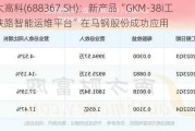 工大高科(688367.SH)：新产品“GKM-38i工业铁路智能运维平台”在马钢股份成功应用