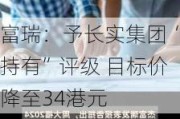 富瑞：予长实集团“持有”评级 目标价降至34港元