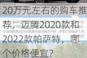 20万元左右的购车推荐，迈腾2020款和2022款帕萨特，哪个价格便宜？