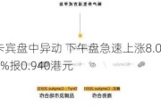 卡宾盘中异动 下午盘急速上涨8.05%报0.940港元