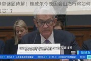 美降息谜题待解！鲍威尔今晚国会山之行将如何“舌战议员”？