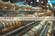 萃华珠宝：上半年净利同比预增30.57%―65.55%