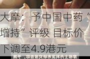 大摩：予中国中药“增持”评级 目标价下调至4.9港元