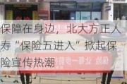 保障在身边，北大方正人寿“保险五进入”掀起保险宣传热潮