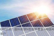 100GW达成！晶科能源N型组件覆盖148国4000余客户