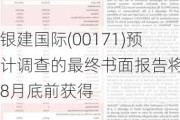 银建国际(00171)预计调查的最终书面报告将于8月底前获得