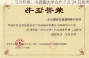 同兴环保：与西南大学合作 7 月 24 日授牌