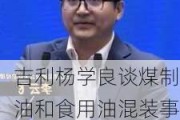 吉利杨学良谈煤制油和食用油混装事件：本质是因为内卷，为了降低成本忘了底线