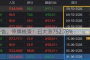 刚刚公告，停牌核查！已大涨752.78%