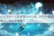 超万名文艺界人士联署警告AI公司：对创作者生计造成重大、不公正威胁