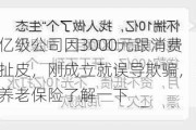 百亿级公司因3000元跟消费者扯皮，刚成立就误导欺骗，国民养老保险了解一下