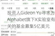 投资人Gideon Yu寻求为Alphabet旗下X实验室有关的基金募集5亿美元