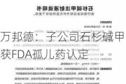 万邦德：子公司石杉碱甲获FDA孤儿药认定