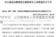 *ST开元：公司被债权人申请重整及预重整