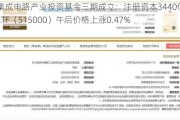 国家集成电路产业投资基金三期成立：注册资本3440亿，科技ETF（515000）午后价格上涨0.47%