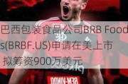 巴西包装食品公司BRB Foods(BRBF.US)申请在美上市 拟筹资900万美元