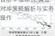 香港中福期货:黄金对冲策略解析与实务操作