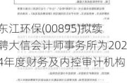 东江环保(00895)拟续聘大信会计师事务所为2024年度财务及内控审计机构