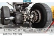 博云新材(0022***.SZ)：主要是从事航空机轮刹车系统及刹车材料等