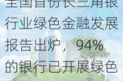 全国首份长三角银行业绿色金融发展报告出炉，94%的银行已开展绿色信贷业务