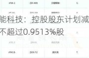 睿能科技：控股股东计划减持不超过0.9513%股份