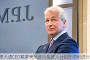 摩根大通CEO戴蒙表示该行接班人计划在顺利进行中