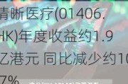 清晰医疗(01406.HK)年度收益约1.9亿港元 同比减少约10.7%