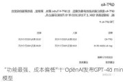 “功能最强、成本偏低”！OpenAI发布GPT-4o mini模型