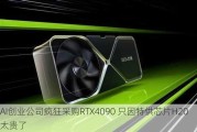 AI创业公司疯狂采购RTX4090 只因特供芯片H20太贵了