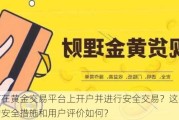 如何在黄金***上***并进行安全交易？这些平台的安全措施和用户评价如何？