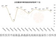 股权投资市场降温 券商系机构转向投早投小投科技