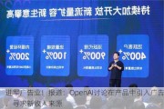 进军广告业！报道：OpenAI讨论在产品中引入广告，寻求新收入来源