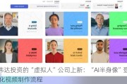 英伟达投资的“虚拟人”公司上新：“AI半身像”登场 简化***制作流程